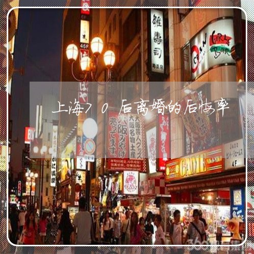 上海70后离婚的后悔率/2023030208261 上海70后离婚的后悔率/2023030208261