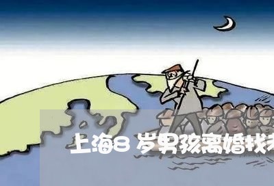 上海8岁男孩离婚找老爸/2023030115838 上海8岁男孩离婚找老爸/2023030115838