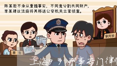 上海99刑事专门律师大有/2023032050502 上海99刑事专门律师大有/2023032050502