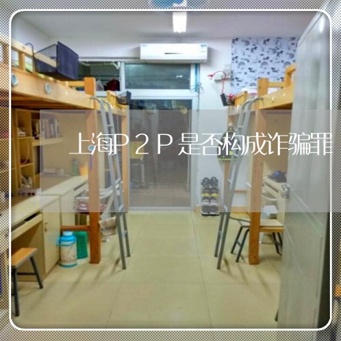 上海P2P是否构成诈骗罪/2023032048360