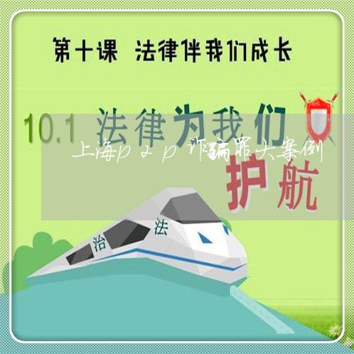上海p2p诈骗罪大案例/2023030204825
