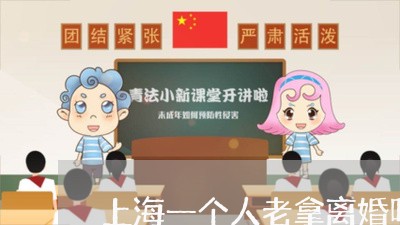 上海一个人老拿离婚吓唬你/2023032084925 上海一个人老拿离婚吓唬你/2023032084925