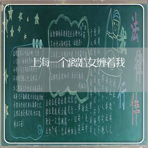 上海一个离婚女缠着我/2023021449269 上海一个离婚女缠着我/2023021449269