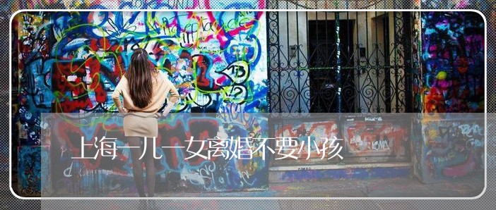 上海一儿一女离婚不要小孩/2023032041472