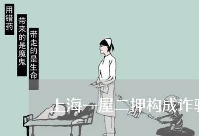 上海一屋二押构成诈骗罪吗/2023032028259