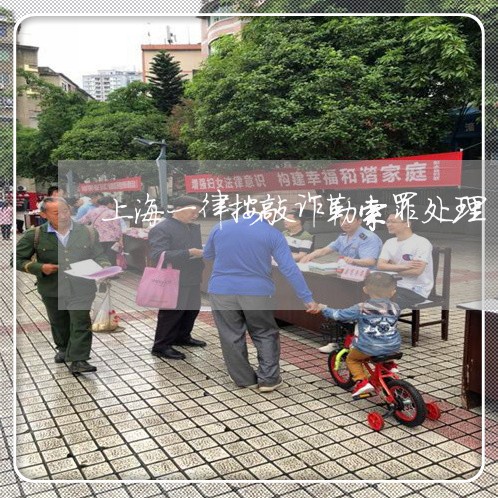 上海一律按敲诈勒索罪处理/2023032074836