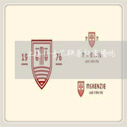 上海一方不联系能离婚吗/2023030185619 上海一方不联系能离婚吗/2023030185619