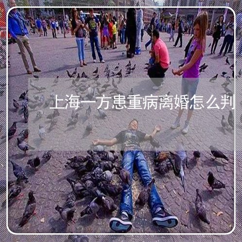 上海一方患重病离婚怎么判/2023032014824 上海一方患重病离婚怎么判/2023032014824