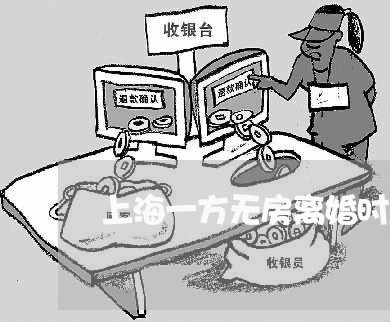 上海一方无房离婚时怎么办/2023032070491 上海一方无房离婚时怎么办/2023032070491