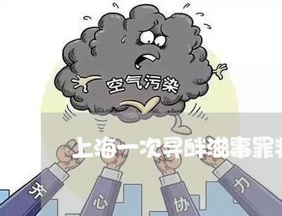 上海一次寻衅滋事罪判多少/2023032049140