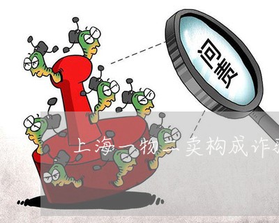 上海一物二卖构成诈骗罪/2023030251481 上海一物二卖构成诈骗罪/2023030251481