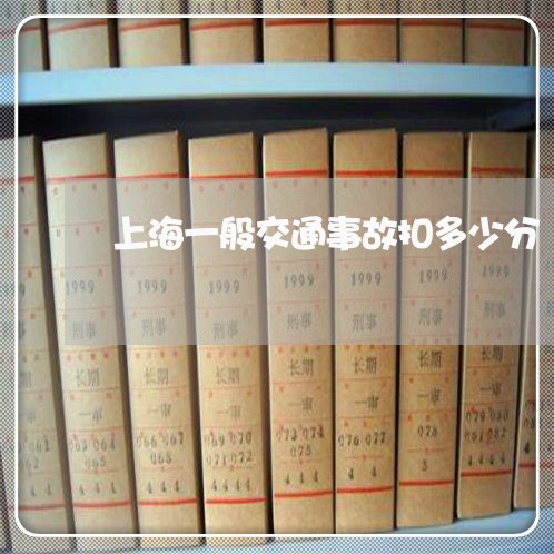 上海一般交通事故扣多少分/2023032062502 上海一般交通事故扣多少分/2023032062502