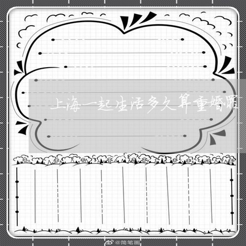 上海一起生活多久算重婚罪/2023032014026 上海一起生活多久算重婚罪/2023032014026