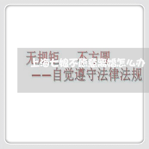 上海七娘不愿意离婚怎么办/2023032049460 上海七娘不愿意离婚怎么办/2023032049460