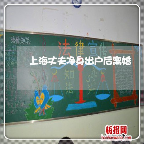 上海丈夫净身出户后离婚/2023030170326 上海丈夫净身出户后离婚/2023030170326