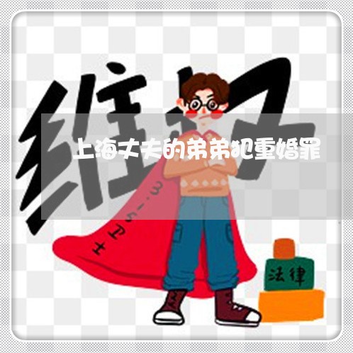 上海丈夫的弟弟犯重婚罪/2023030147369