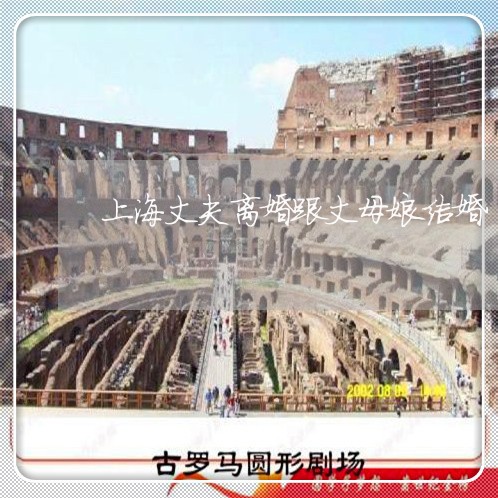 上海丈夫离婚跟丈母娘结婚/2023032063583