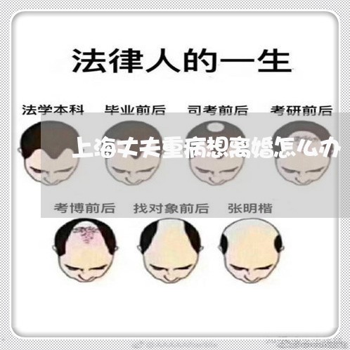 上海丈夫重病想离婚怎么办/2023032061824 上海丈夫重病想离婚怎么办/2023032061824
