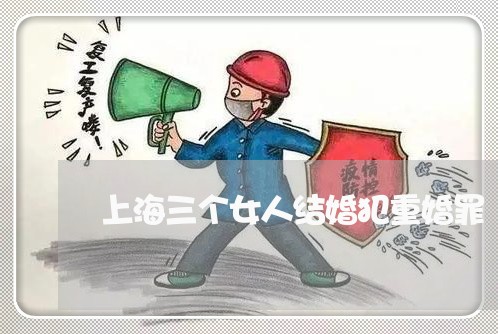 上海三个女人结婚犯重婚罪/2023032015956