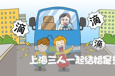 上海三人一起结婚是重婚罪/2023032049382