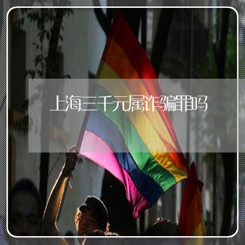上海三千元属诈骗罪吗/2023021462503 上海三千元属诈骗罪吗/2023021462503