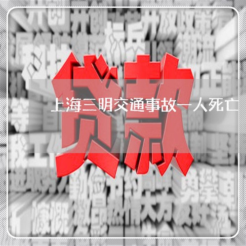 上海三明交通事故一人死亡/2023032051406 上海三明交通事故一人死亡/2023032051406