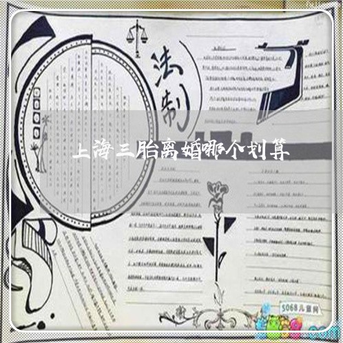 上海三胎离婚哪个划算/2023021404716 上海三胎离婚哪个划算/2023021404716