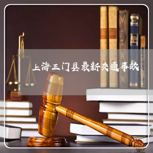 上海三门县最新交通事故/2023030115937 上海三门县最新交通事故/2023030115937