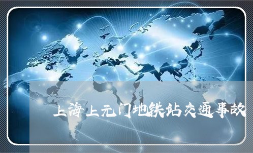 上海上元门地铁站交通事故/2023032037937 上海上元门地铁站交通事故/2023032037937
