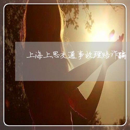 上海上思交通事故理赔诈骗/2023032035258