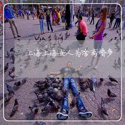上海上海女人为啥离婚多/2023030106037 上海上海女人为啥离婚多/2023030106037