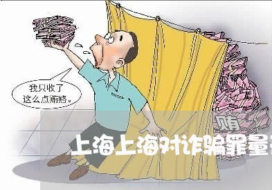 上海上海对诈骗罪量刑标准/2023032170514 上海上海对诈骗罪量刑标准/2023032170514
