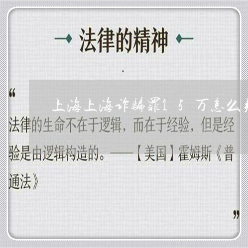 上海上海诈骗罪15万怎么判/2023041483735