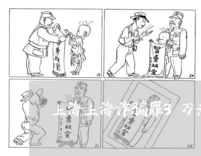 上海上海诈骗罪3万元量刑/2023032148314 上海上海诈骗罪3万元量刑/2023032148314