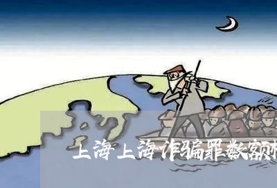 上海上海诈骗罪数额标准/2023030140604
