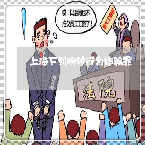 上海下列哪种行为诈骗罪/2023030149492 上海下列哪种行为诈骗罪/2023030149492