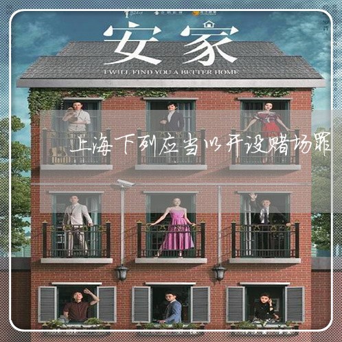 上海下列应当以开设赌场罪/2023032138171 上海下列应当以开设赌场罪/2023032138171