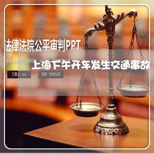 上海下午开车发生交通事故/2023032137161 上海下午开车发生交通事故/2023032137161
