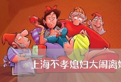 上海不孝媳妇大闹离婚/2023040986928