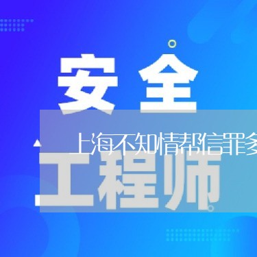 上海不知情帮信罪多久会判刑/2023041469503