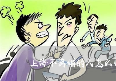 上海不离婚的人怎么样/2023021416149 上海不离婚的人怎么样/2023021416149