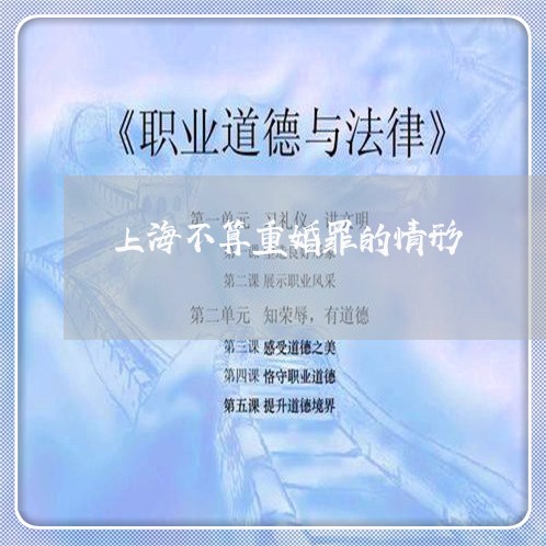 上海不算重婚罪的情形/2023021473927 上海不算重婚罪的情形/2023021473927