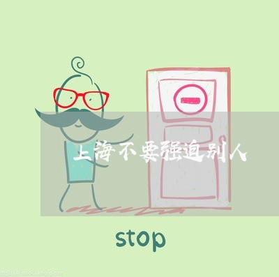 上海不要强迫别人/2023021493804 上海不要强迫别人/2023021493804