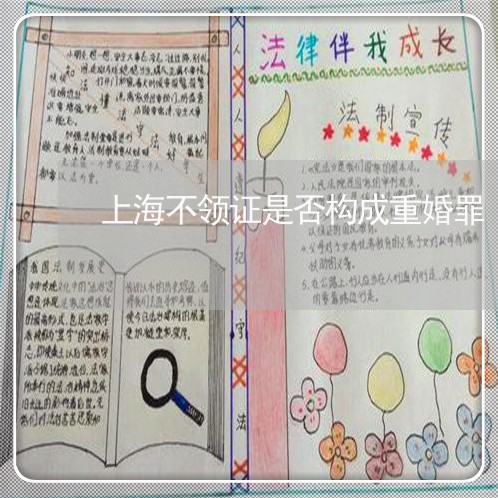 上海不领证是否构成重婚罪/2023032169371 上海不领证是否构成重婚罪/2023032169371
