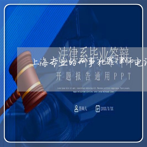 上海专业的刑事犯罪律师电话/2023041405047