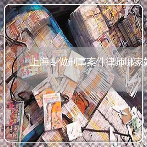 上海专做刑事案件律师哪家好/2023041413725