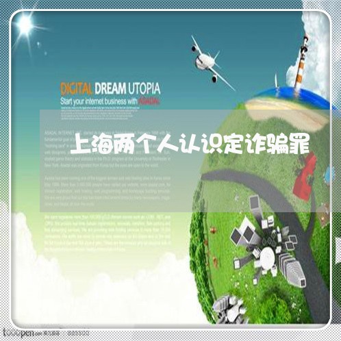 上海两个人认识定诈骗罪/2023030169603