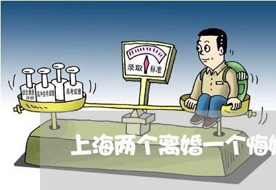 上海两个离婚一个悔婚/2023021404031