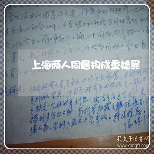 上海两人同居构成重婚罪/2023030116126 上海两人同居构成重婚罪/2023030116126