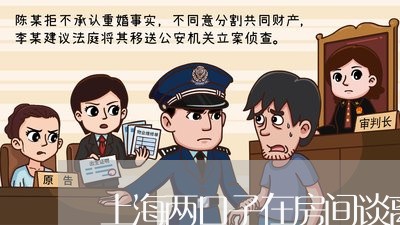 上海两口子在房间谈离婚/2023030183258 上海两口子在房间谈离婚/2023030183258